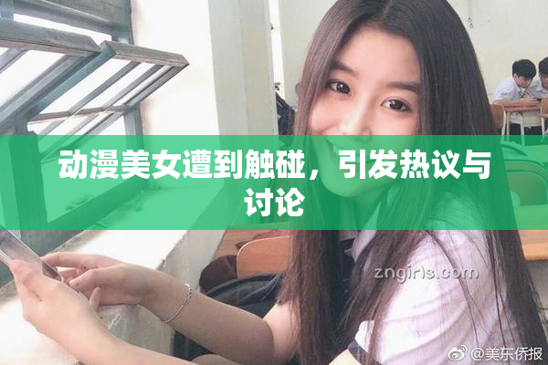 动漫美女遭到触碰，引发热议与讨论