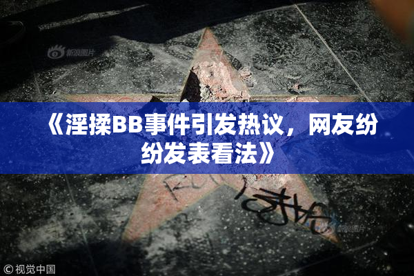 《淫揉BB事件引发热议，网友纷纷发表看法》