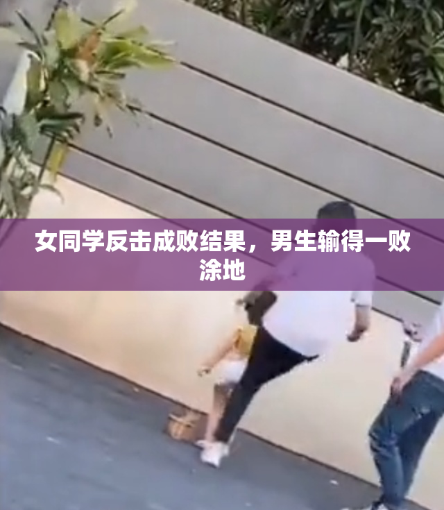 女同学反击成败结果，男生输得一败涂地