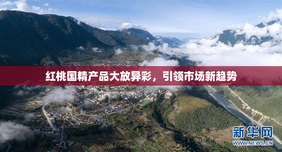 红桃国精产品大放异彩，引领市场新趋势