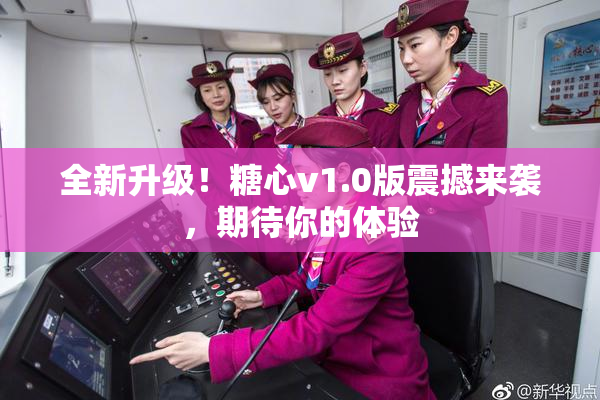 全新升级！糖心v1.0版震撼来袭，期待你的体验