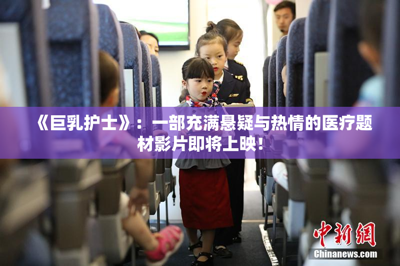 《巨乳护士》：一部充满悬疑与热情的医疗题材影片即将上映！