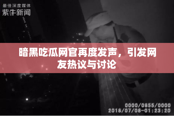暗黑吃瓜网官再度发声，引发网友热议与讨论