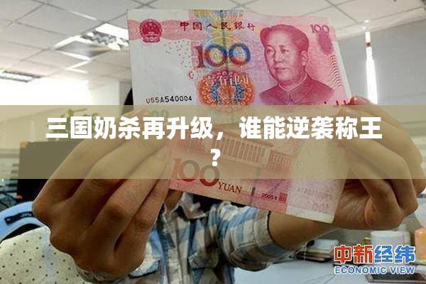 三国奶杀再升级，谁能逆袭称王？