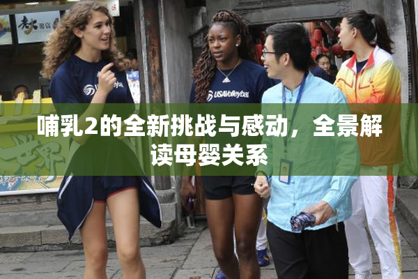 哺乳2的全新挑战与感动，全景解读母婴关系