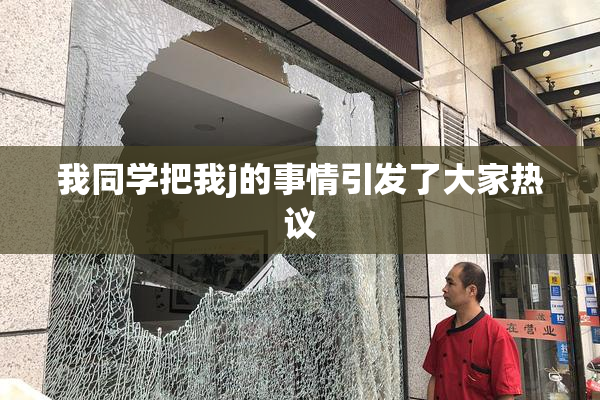 我同学把我j的事情引发了大家热议
