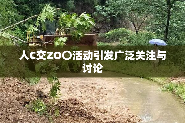 人C交ZO〇活动引发广泛关注与讨论