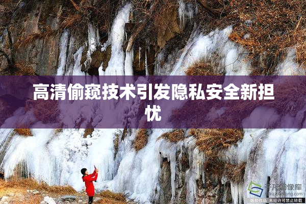 高清偷窥技术引发隐私安全新担忧