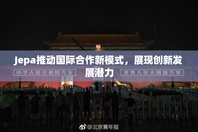 Jepa推动国际合作新模式，展现创新发展潜力