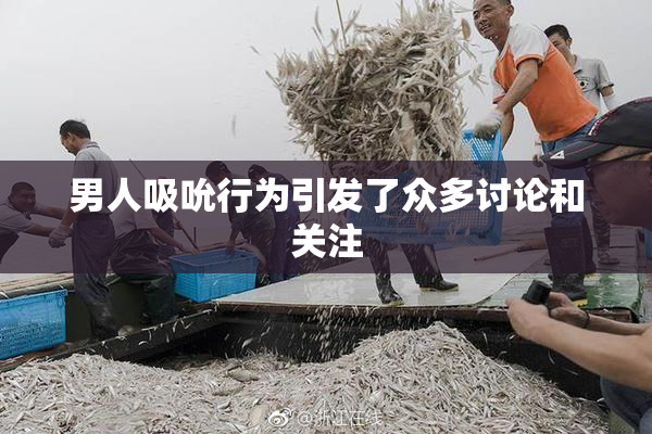 男人吸吮行为引发了众多讨论和关注