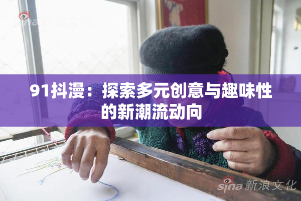 91抖漫：探索多元创意与趣味性的新潮流动向
