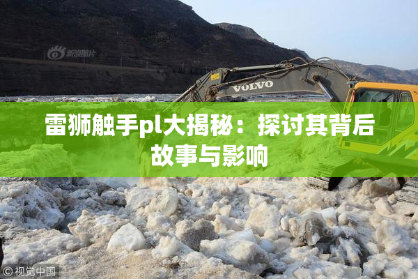 雷狮触手pl大揭秘：探讨其背后故事与影响