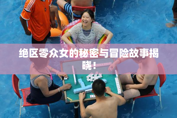 绝区零众女的秘密与冒险故事揭晓！