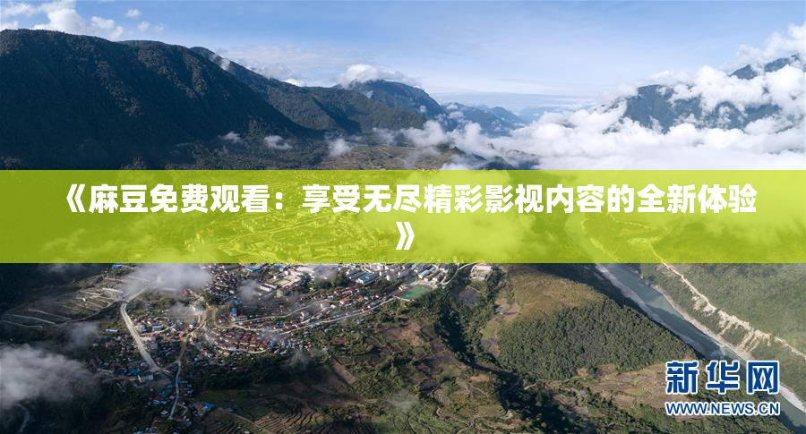 《麻豆免费观看：享受无尽精彩影视内容的全新体验》