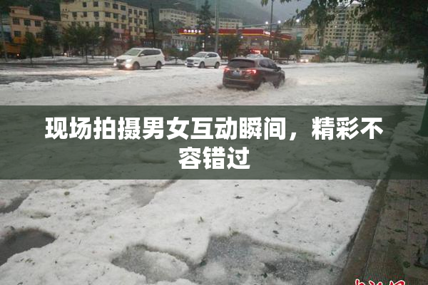 现场拍摄男女互动瞬间，精彩不容错过