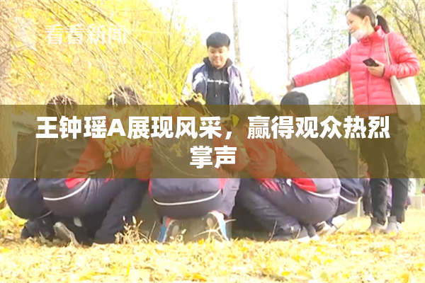 王钟瑶A展现风采，赢得观众热烈掌声
