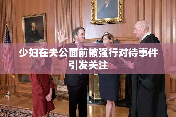 少妇在夫公面前被强行对待事件引发关注