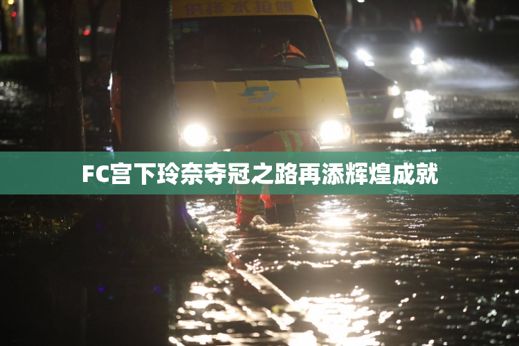 FC宫下玲奈夺冠之路再添辉煌成就