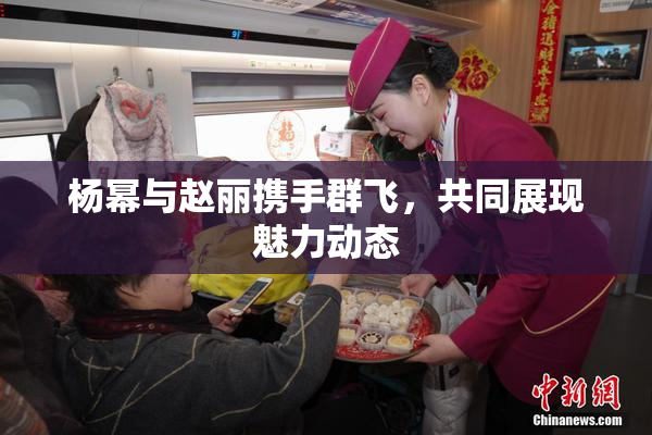 杨幂与赵丽携手群飞，共同展现魅力动态