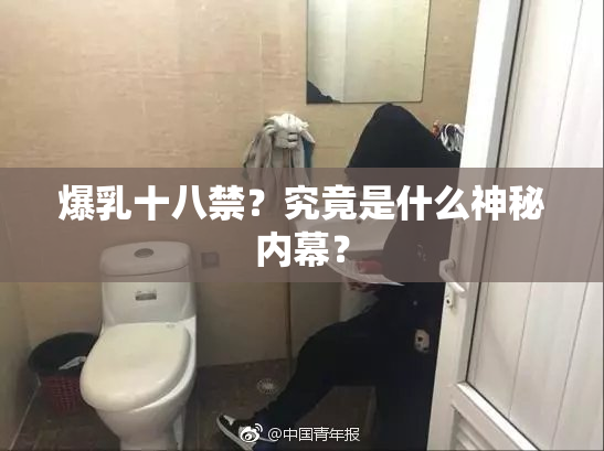 爆乳十八禁？究竟是什么神秘内幕？