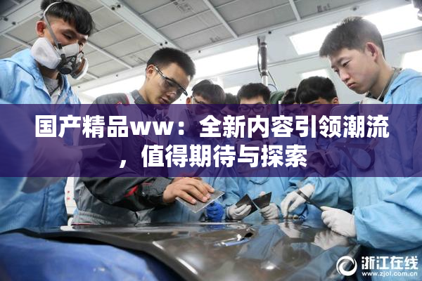 国产精品ww：全新内容引领潮流，值得期待与探索