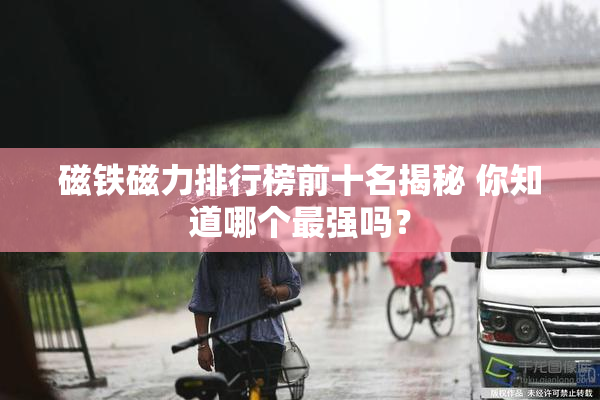 磁铁磁力排行榜前十名揭秘 你知道哪个最强吗？