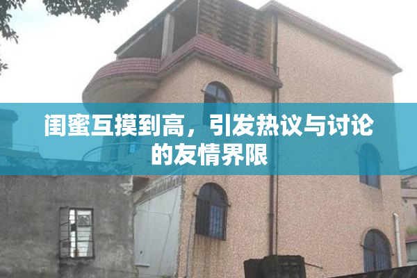 闺蜜互摸到高，引发热议与讨论的友情界限