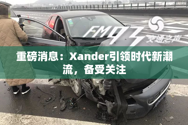 重磅消息：Xander引领时代新潮流，备受关注