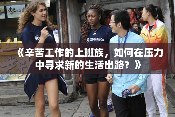 《辛苦工作的上班族，如何在压力中寻求新的生活出路？》