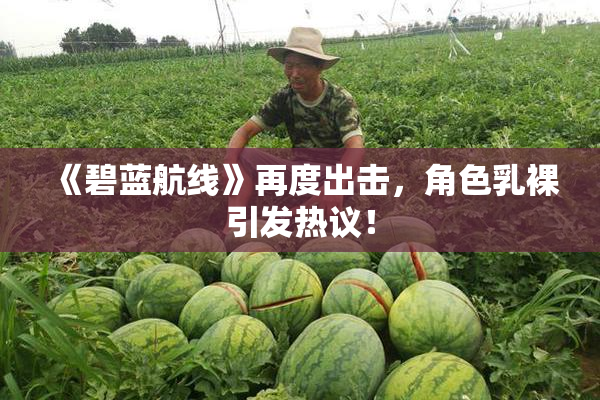 《碧蓝航线》再度出击，角色乳裸引发热议！