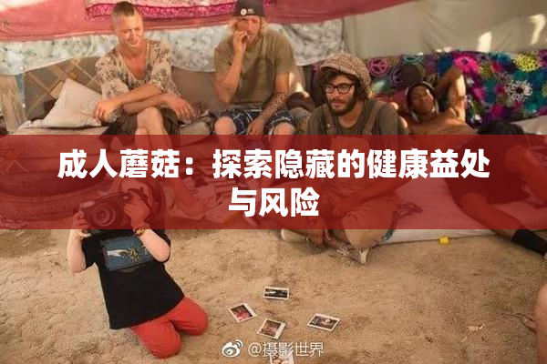 成人蘑菇：探索隐藏的健康益处与风险