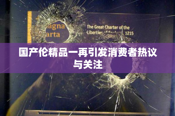 国产伦精品一再引发消费者热议与关注
