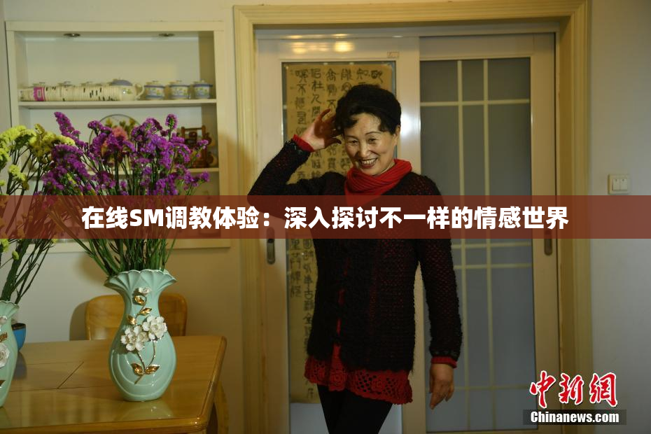 在线SM调教体验：深入探讨不一样的情感世界