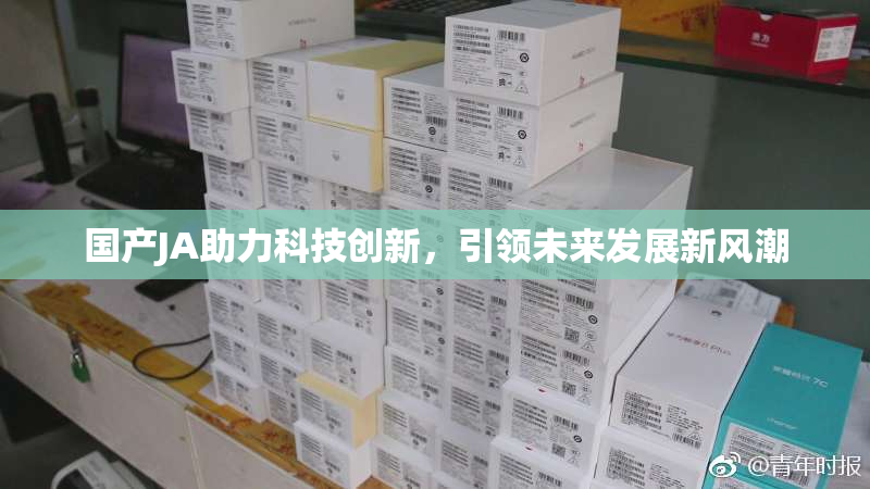 国产JA助力科技创新，引领未来发展新风潮