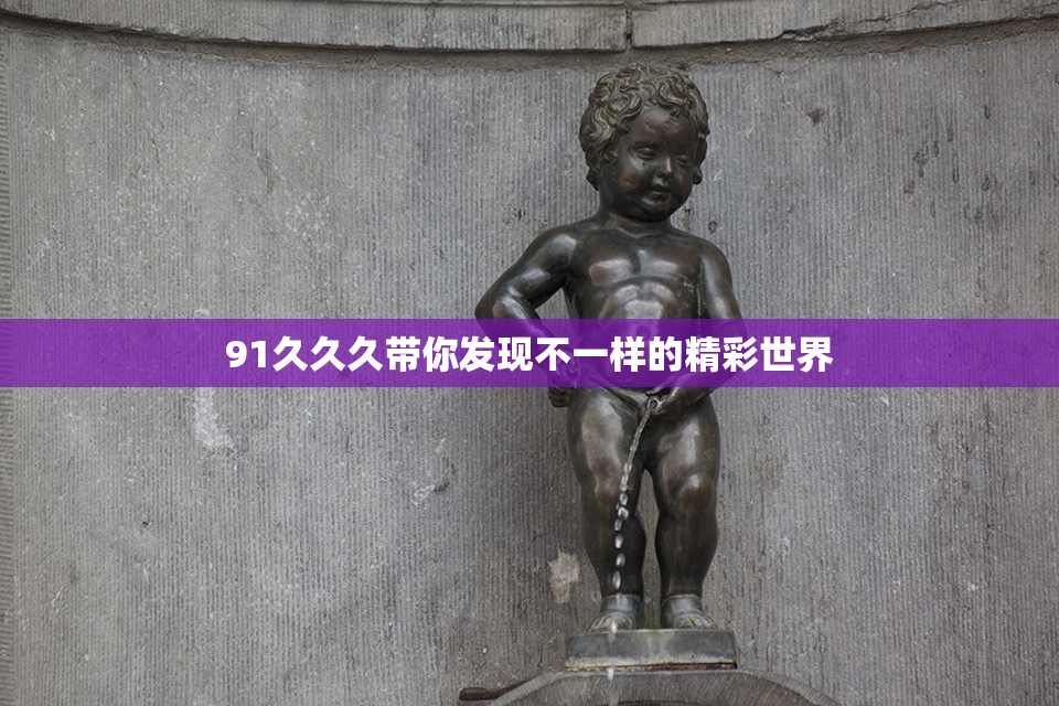 91久久久带你发现不一样的精彩世界