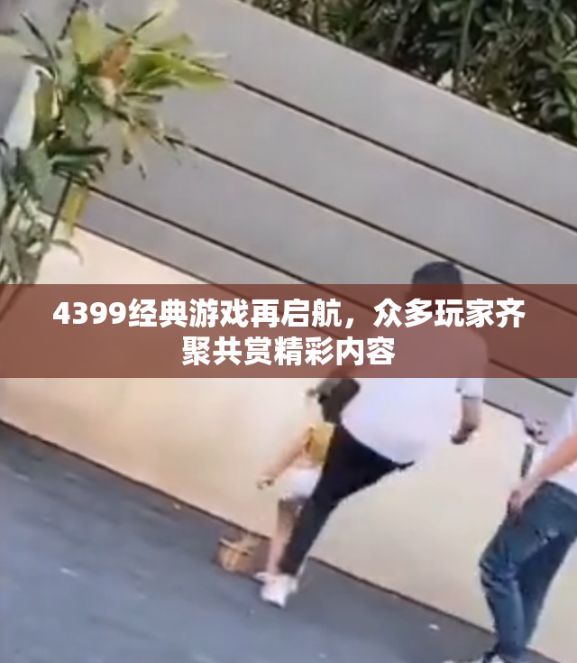 4399经典游戏再启航，众多玩家齐聚共赏精彩内容
