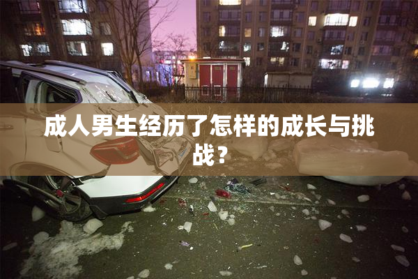 成人男生经历了怎样的成长与挑战？