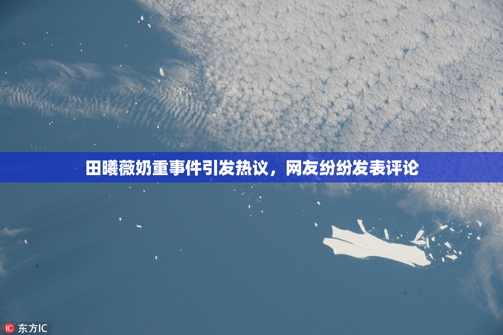 田曦薇奶重事件引发热议，网友纷纷发表评论