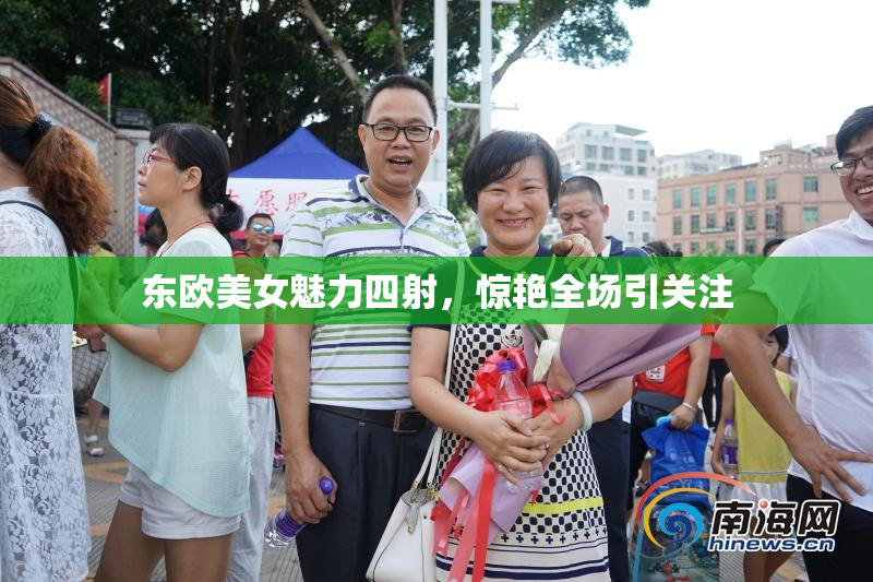 东欧美女魅力四射，惊艳全场引关注