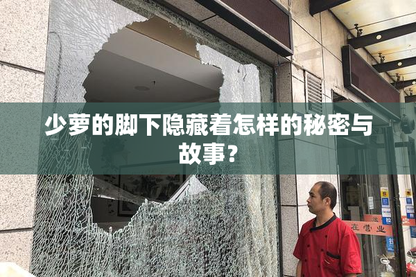 少萝的脚下隐藏着怎样的秘密与故事？