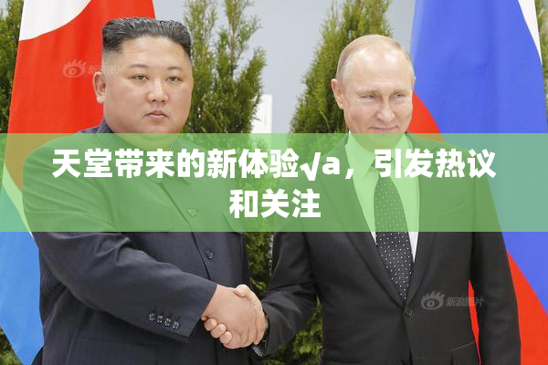 天堂带来的新体验√a，引发热议和关注