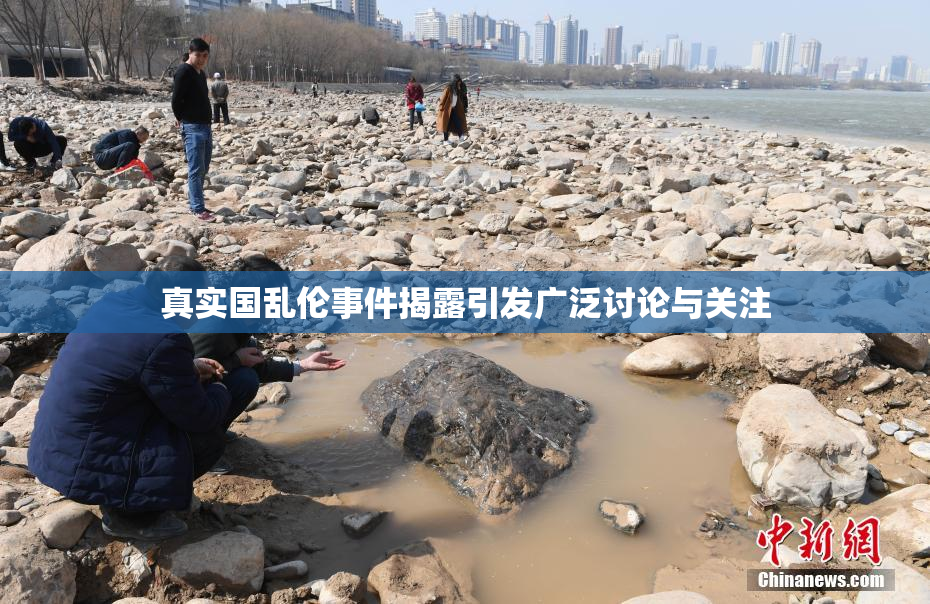 真实国乱伦事件揭露引发广泛讨论与关注