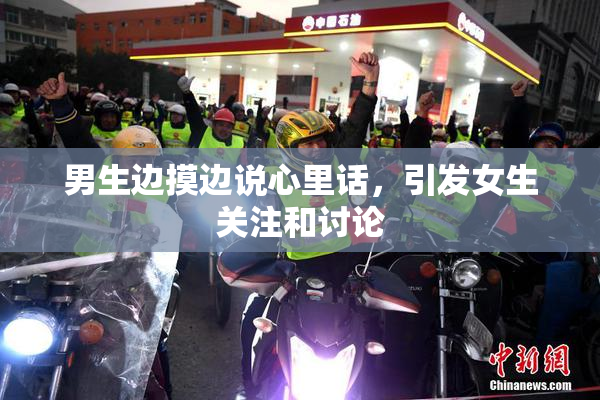 男生边摸边说心里话，引发女生关注和讨论