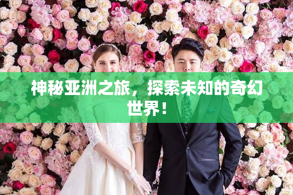神秘亚洲之旅，探索未知的奇幻世界！