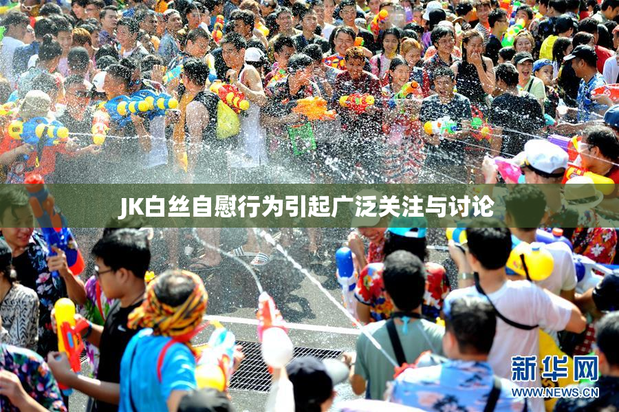 JK白丝自慰行为引起广泛关注与讨论