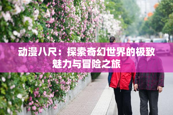 动漫八尺：探索奇幻世界的极致魅力与冒险之旅