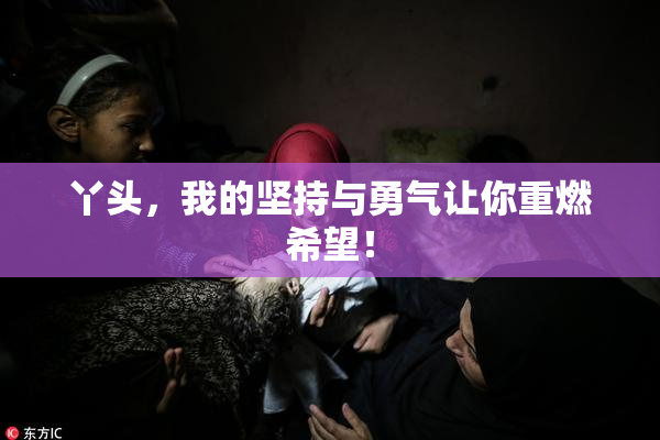 丫头，我的坚持与勇气让你重燃希望！