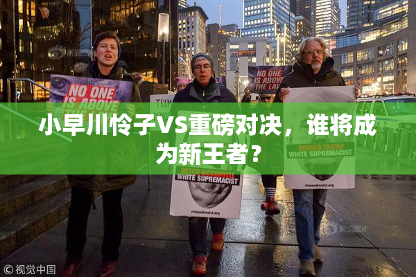 小早川怜子VS重磅对决，谁将成为新王者？
