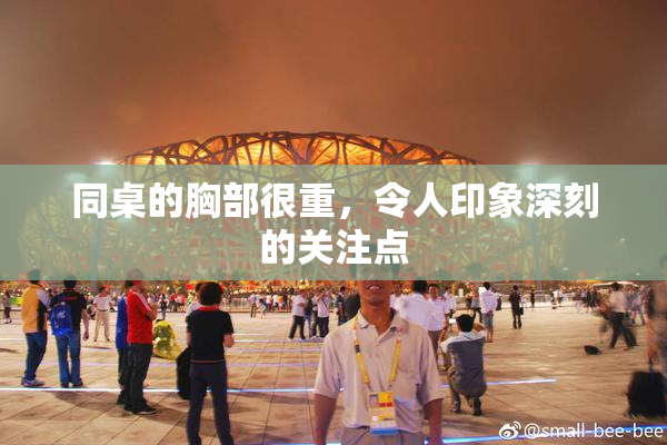 同桌的胸部很重，令人印象深刻的关注点