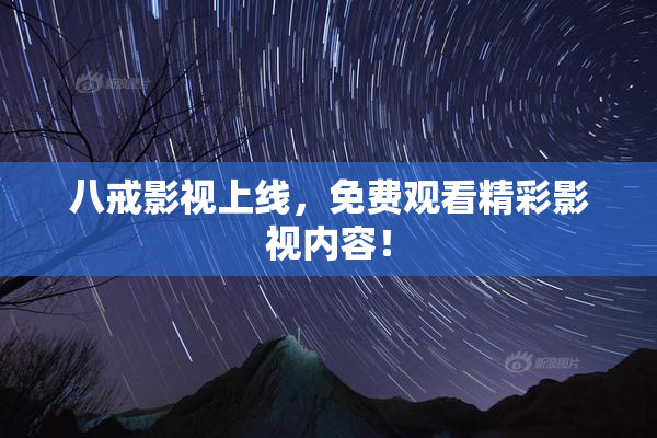 八戒影视上线，免费观看精彩影视内容！